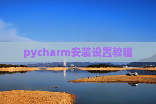 pycharm安装设置教程 pycharm安装设置教程